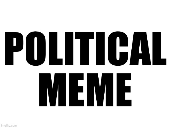 POLITICAL MEME | made w/ Imgflip meme maker