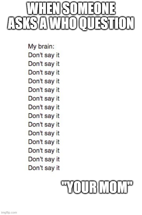 Brain: Don't Say It | WHEN SOMEONE ASKS A WHO QUESTION; "YOUR MOM" | image tagged in brain don't say it | made w/ Imgflip meme maker