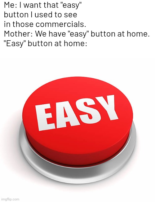 . | Me: I want that "easy" button I used to see in those commercials.
Mother: We have "easy" button at home.
"Easy" button at home: | image tagged in easy button | made w/ Imgflip meme maker