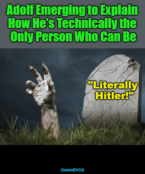 [02] IWI [02] | Adolf Emerging to Explain 

How He's Technically the 

Only Person Who Can Be; "Literally 

Hitler!"; OzwinEVCG | image tagged in political humor,silly,adolf hitler,hand from grave,clown world,2020s | made w/ Imgflip meme maker