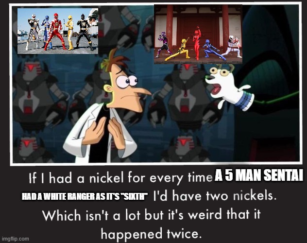 Doof If I had a Nickel | A 5 MAN SENTAI; HAD A WHITE RANGER AS IT'S "SIXTH" | image tagged in doof if i had a nickel | made w/ Imgflip meme maker