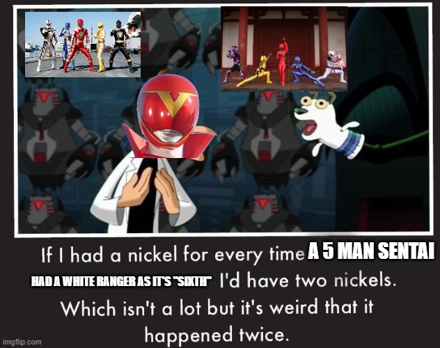 Doof If I had a Nickel | A 5 MAN SENTAI; HAD A WHITE RANGER AS IT'S "SIXTH" | image tagged in doof if i had a nickel | made w/ Imgflip meme maker