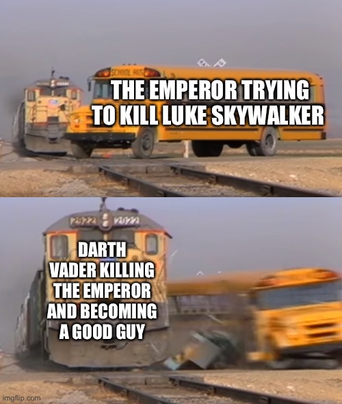 ‘’Tell your sister... you were right’’ :) | THE EMPEROR TRYING TO KILL LUKE SKYWALKER; DARTH VADER KILLING THE EMPEROR AND BECOMING A GOOD GUY | image tagged in a train hitting a school bus,darth vader,darth vader luke skywalker,emperor palpatine,luke skywalker | made w/ Imgflip meme maker