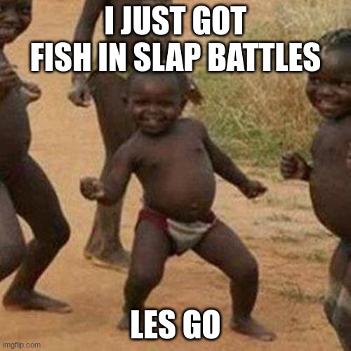 Third World Success Kid | I JUST GOT FISH IN SLAP BATTLES; LES GO | image tagged in memes,third world success kid | made w/ Imgflip meme maker