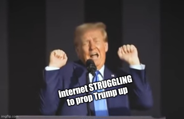 internet STRUGGLING to prop Trump up | image tagged in humor,internet | made w/ Imgflip meme maker