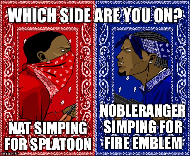 WHICH SIDE ARE YOU ON? | NOBLERANGER SIMPING FOR
FIRE EMBLEM; NAT SIMPING FOR SPLATOON | image tagged in which side are you on | made w/ Imgflip meme maker