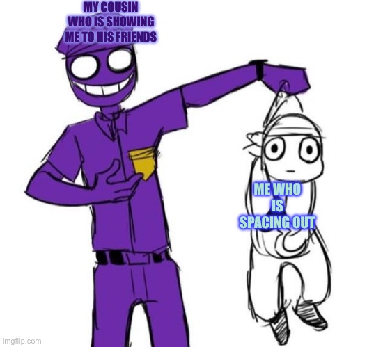 Purple Guy Holding Little Mikey | MY COUSIN WHO IS SHOWING ME TO HIS FRIENDS; ME WHO IS SPACING OUT | image tagged in purple guy holding little mikey | made w/ Imgflip meme maker