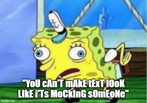 meanie | "YoU cAn'T mAkE tExT lOoK LIkE i'Ts MoCkInG sOmEoNe" | image tagged in memes,mocking spongebob | made w/ Imgflip meme maker