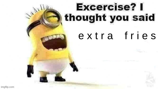 e x t r a    f r i e s | e x t r a    f r i e s | image tagged in excercise i thought you said,memes,fun | made w/ Imgflip meme maker