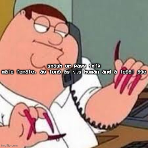 peter griffin with nails | smash or pass idfk
male female, as long as its human and a legal age | image tagged in peter griffin with nails | made w/ Imgflip meme maker