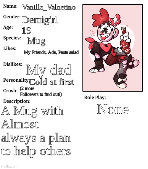 RP stream OC showcase | Vanilla_Valnetino; Demigirl; 19; Mug; My Friends, Ada, Pasta salad; My dad; Cold at first; (2 more Followers to find out!); None; A Mug with Almost always a plan to help others | image tagged in rp stream oc showcase | made w/ Imgflip meme maker