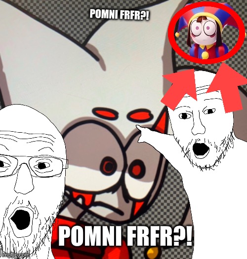 BLUD I FRFR COPIED OFF OF TADC >:] | POMNI FRFR?! POMNI FRFR?! | image tagged in satire | made w/ Imgflip meme maker