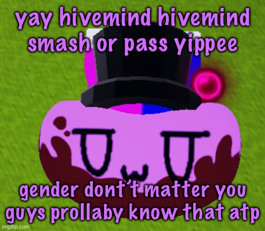 no brain only bean | yay hivemind hivemind smash or pass yippee; gender dont’t matter you guys prollaby know that atp | image tagged in no brain only bean | made w/ Imgflip meme maker