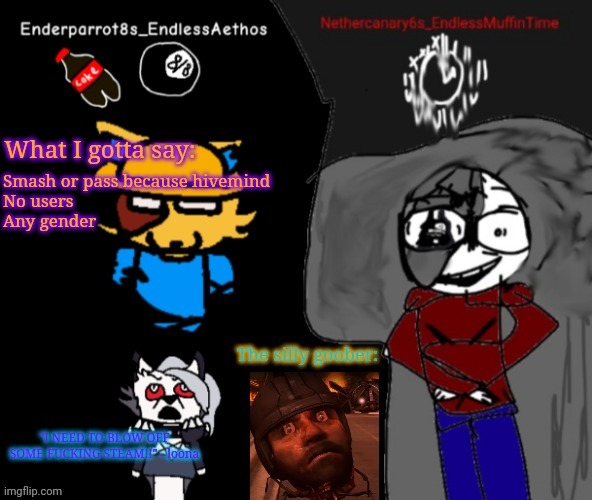 Enderparrot8 and Nethercanary6 shared announcement | Smash or pass because hivemind
No users
Any gender | image tagged in enderparrot8 and nethercanary6 shared announcement | made w/ Imgflip meme maker