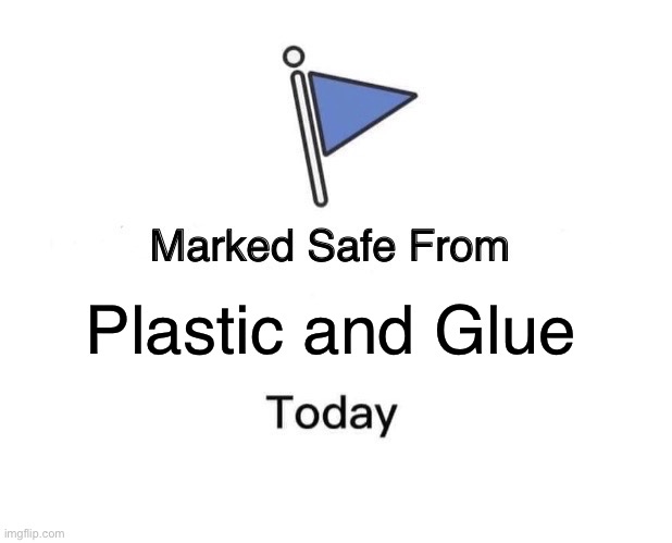 Marked Safe From Meme | Plastic and Glue | image tagged in memes,marked safe from | made w/ Imgflip meme maker