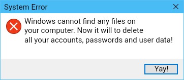 System Error | System Error; Windows cannot find any files on your computer. Now it will to delete all your accounts, passwords and user data! Yay! | image tagged in windows 10 error message with one button | made w/ Imgflip meme maker