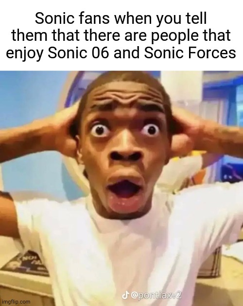 And Sonic Boom for That Matter | Sonic fans when you tell them that there are people that enjoy Sonic 06 and Sonic Forces | image tagged in shocked black guy,sonic the hedgehog | made w/ Imgflip meme maker