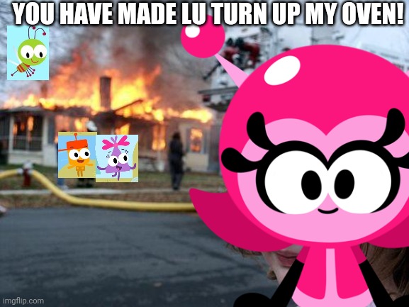 You Have Made Lu Turn up My oven! | YOU HAVE MADE LU TURN UP MY OVEN! | image tagged in memes,disaster girl,oven,asthma | made w/ Imgflip meme maker