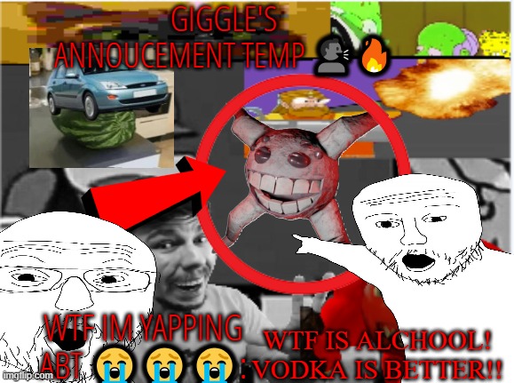 giggle's annoucement temp! | WTF IS ALCHOOL! VODKA IS BETTER!! | image tagged in giggle's annoucement temp | made w/ Imgflip meme maker