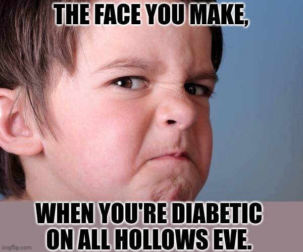 No candy for me. | THE FACE YOU MAKE, WHEN YOU'RE DIABETIC ON ALL HOLLOWS EVE. | image tagged in angry kid | made w/ Imgflip meme maker