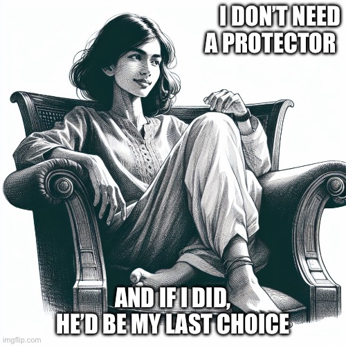 Woman sitting in an armchair | I DON’T NEED A PROTECTOR; AND IF I DID, HE’D BE MY LAST CHOICE | image tagged in woman sitting in an armchair | made w/ Imgflip meme maker