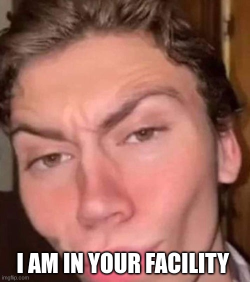 Rizz | I AM IN YOUR FACILITY | image tagged in rizz | made w/ Imgflip meme maker