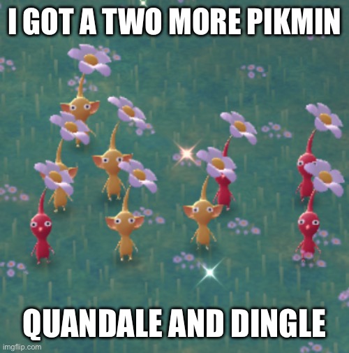 I GOT A TWO MORE PIKMIN; QUANDALE AND DINGLE | made w/ Imgflip meme maker