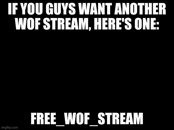 IF YOU GUYS WANT ANOTHER WOF STREAM, HERE'S ONE:; FREE_WOF_STREAM | made w/ Imgflip meme maker