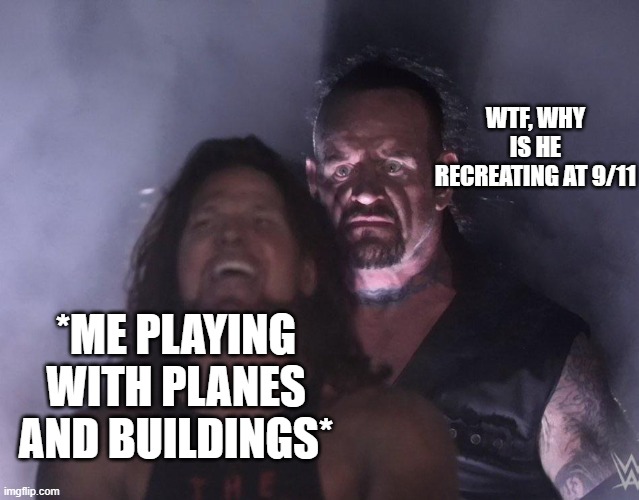 undertaker | WTF, WHY IS HE RECREATING AT 9/11; *ME PLAYING WITH PLANES AND BUILDINGS* | image tagged in undertaker | made w/ Imgflip meme maker