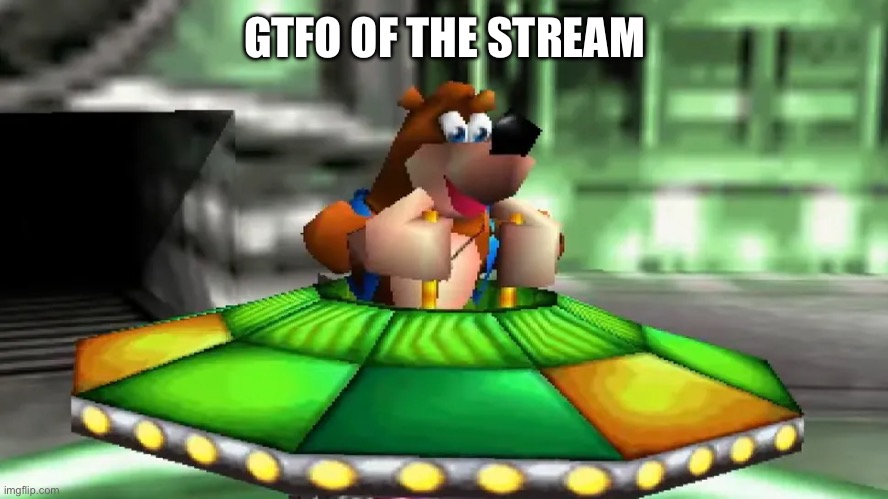 GTFO OF THE STREAM | made w/ Imgflip meme maker