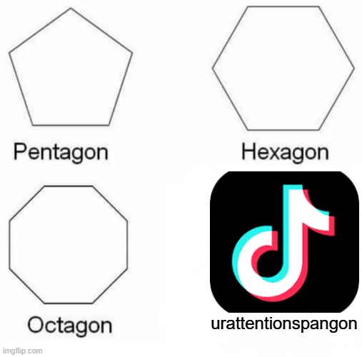 its all gon | urattentionspangon | image tagged in memes,pentagon hexagon octagon | made w/ Imgflip meme maker