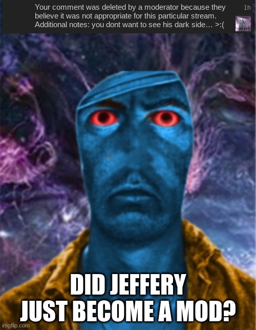 or is it a jeffery simp? | DID JEFFERY JUST BECOME A MOD? | image tagged in thousand tau stare | made w/ Imgflip meme maker