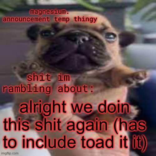dont make it controversial | alright we doin this shit again (has to include toad it it) | image tagged in pug temp | made w/ Imgflip meme maker