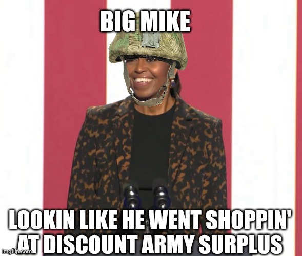 big mike meme | BIG MIKE; LOOKIN LIKE HE WENT SHOPPIN' 
AT DISCOUNT ARMY SURPLUS | image tagged in michelle obama | made w/ Imgflip meme maker