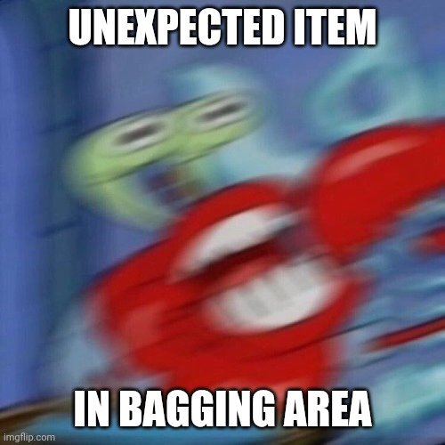 mr crabs | UNEXPECTED ITEM IN BAGGING AREA | image tagged in mr crabs | made w/ Imgflip meme maker