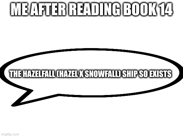 ME AFTER READING BOOK 14; THE HAZELFALL (HAZEL X SNOWFALL) SHIP SO EXISTS | made w/ Imgflip meme maker