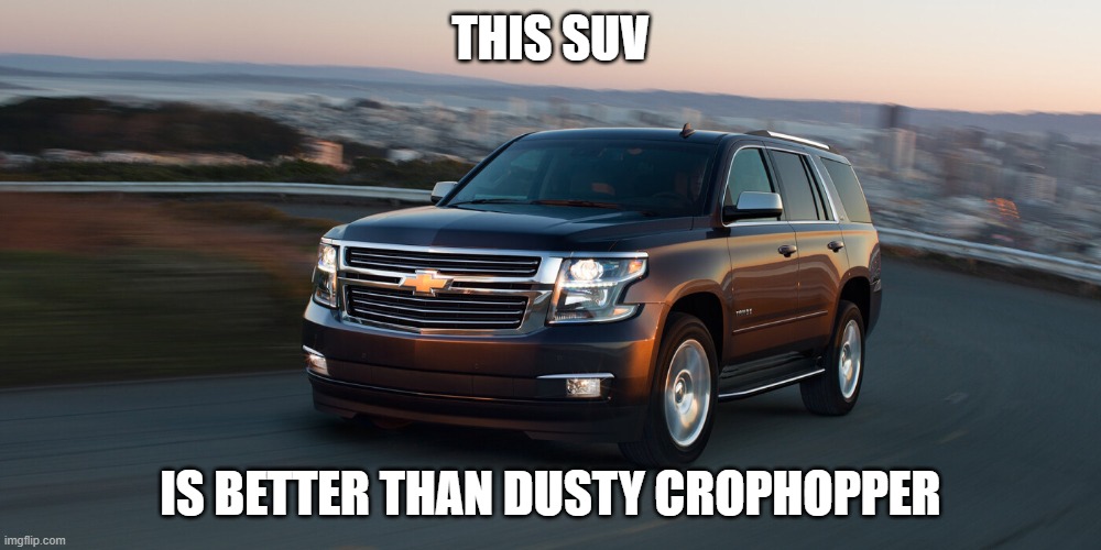 SUV | THIS SUV; IS BETTER THAN DUSTY CROPHOPPER | image tagged in suv | made w/ Imgflip meme maker