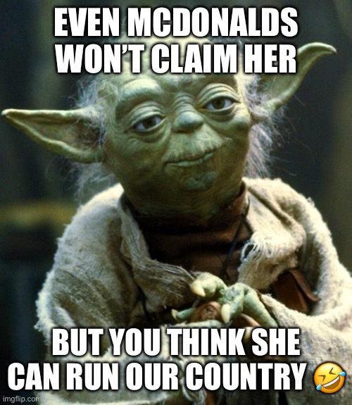 Star Wars Yoda Meme | EVEN MCDONALDS WON’T CLAIM HER; BUT YOU THINK SHE CAN RUN OUR COUNTRY 🤣 | image tagged in memes,star wars yoda | made w/ Imgflip meme maker