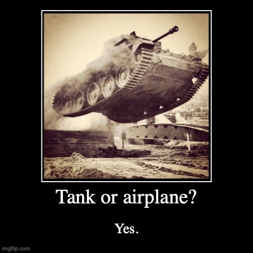 Dawg, who tf hired a pilot for the tank crew? ? | Tank or airplane? | Yes. | image tagged in funny,demotivationals | made w/ Imgflip demotivational maker