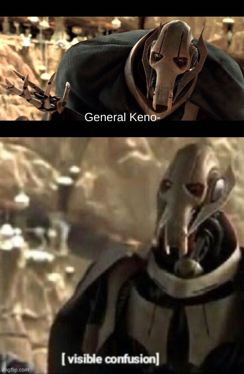 General Keno- | image tagged in general kenobi,grievous visible confusion | made w/ Imgflip meme maker