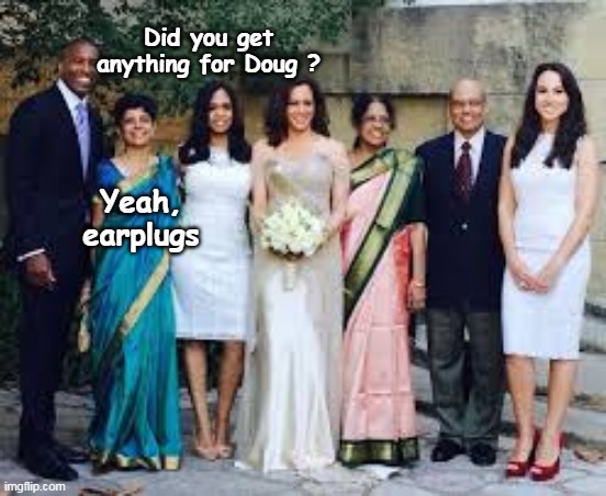 If for NO other reason, NO NO NO Please ! | Did you get anything for Doug ? Yeah, earplugs | image tagged in kamala wedding doug ear plugs meme | made w/ Imgflip meme maker