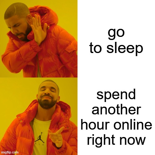 me right now. who relates? | go to sleep; spend another hour online right now | image tagged in memes,drake hotline bling | made w/ Imgflip meme maker