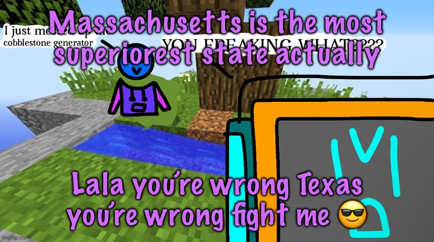 Now this has GOT to be bait, don’t feed the trolls guys | Massachusetts is the most superiorest state actually; Lala you’re wrong Texas you’re wrong fight me 😎 | image tagged in carbo messed up the cobblestone generator | made w/ Imgflip meme maker