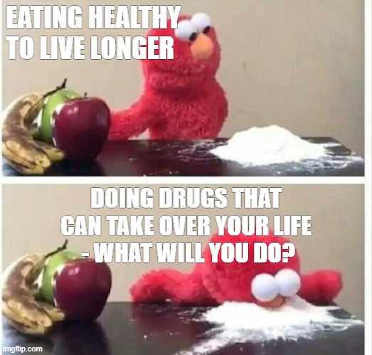 Elmo cocaine | EATING HEALTHY TO LIVE LONGER; DOING DRUGS THAT CAN TAKE OVER YOUR LIFE
 - WHAT WILL YOU DO? | image tagged in elmo cocaine | made w/ Imgflip meme maker