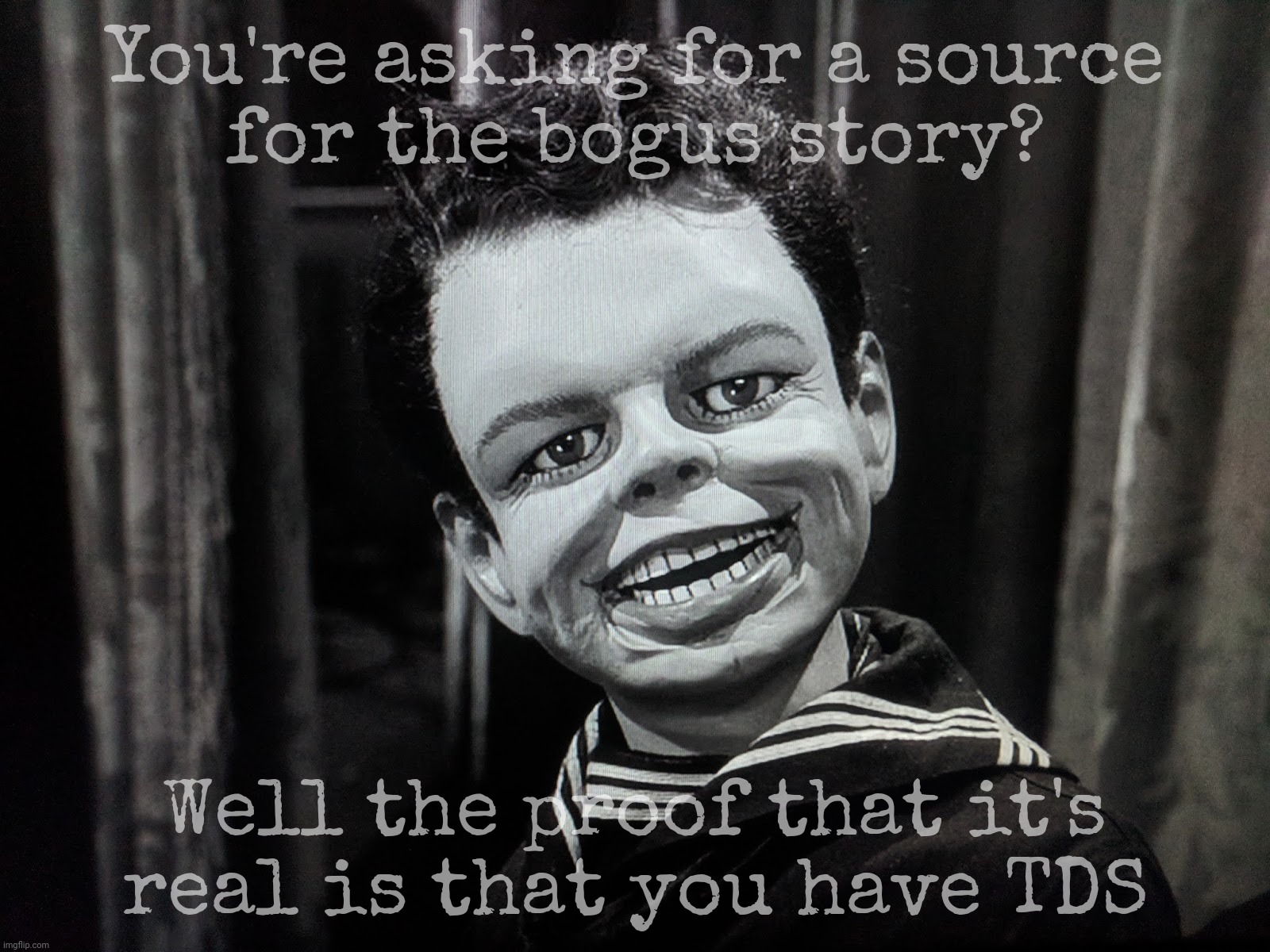 Ask for a source for the  fairy tale of the day, MAGAts say the proof is that you got TDS | You're asking for a source
for the bogus story? Well the proof that it's real is that you have TDS | image tagged in twilight zone puppet,puppet,maga puppet,magats,muh tds,read a book you sad ignoramus | made w/ Imgflip meme maker