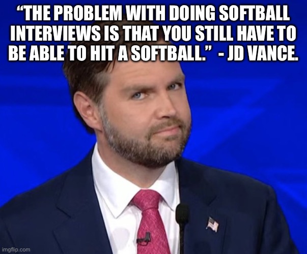 JD Vance Lying | “THE PROBLEM WITH DOING SOFTBALL INTERVIEWS IS THAT YOU STILL HAVE TO BE ABLE TO HIT A SOFTBALL.”  - JD VANCE. | image tagged in jd vance lying | made w/ Imgflip meme maker