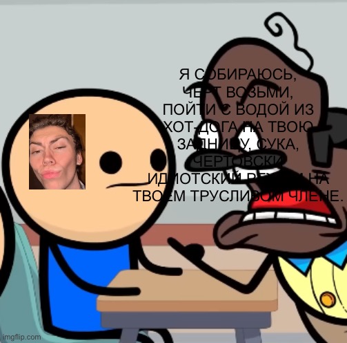 Я СОБИРАЮСЬ, ЧЕРТ ВОЗЬМИ, ПОЙТИ С ВОДОЙ ИЗ ХОТ-ДОГА НА ТВОЮ ЗАДНИЦУ, СУКА, ЧЕРТОВСКИ ИДИОТСКИЙ РЕЖИМ НА ТВОЕМ ТРУСЛИВОМ ЧЛЕНЕ. | made w/ Imgflip meme maker