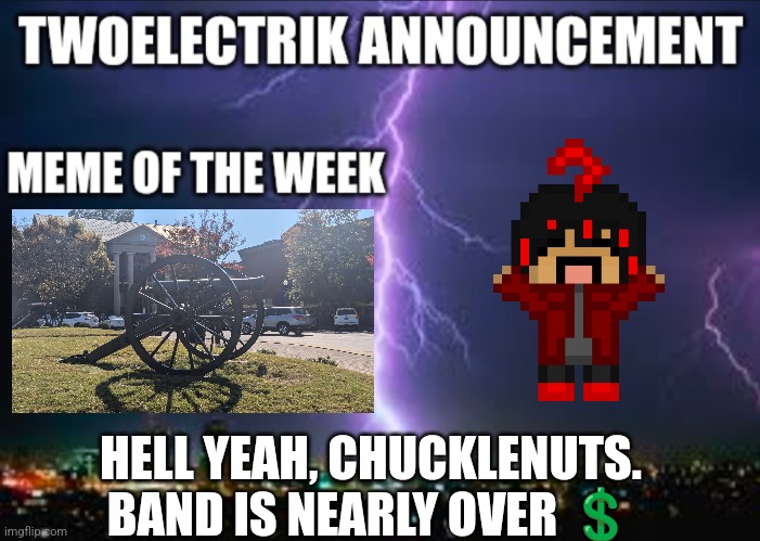 CANNONBALL | HELL YEAH, CHUCKLENUTS. BAND IS NEARLY OVER 💲 | image tagged in twoelectrik announcement | made w/ Imgflip meme maker