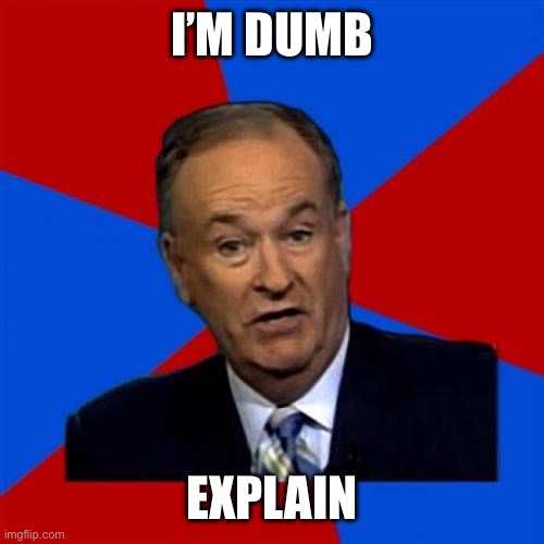 Bill O'Reilly Meme | I’M DUMB EXPLAIN | image tagged in memes,bill o'reilly | made w/ Imgflip meme maker