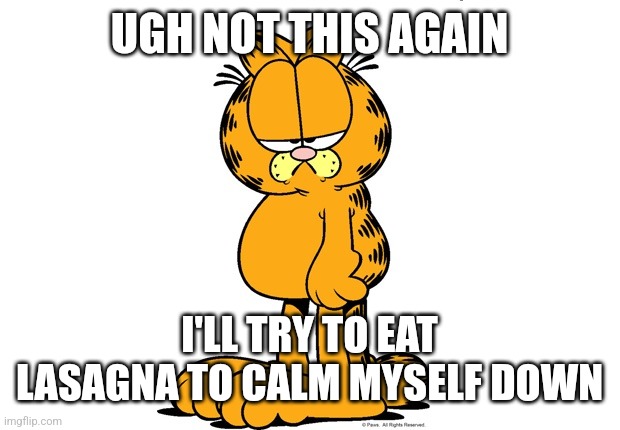 Grumpy Garfield | UGH NOT THIS AGAIN I'LL TRY TO EAT LASAGNA TO CALM MYSELF DOWN | image tagged in grumpy garfield | made w/ Imgflip meme maker